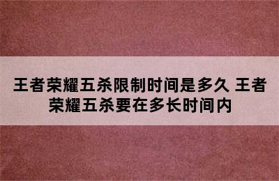 王者荣耀五杀限制时间是多久 王者荣耀五杀要在多长时间内